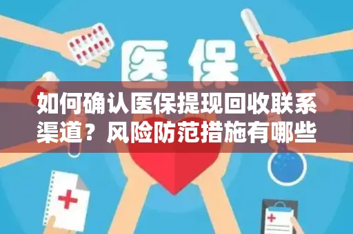 如何确认医保提现回收联系渠道？风险防范措施有哪些？