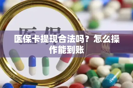 医保卡提现合法吗？怎么操作能到账